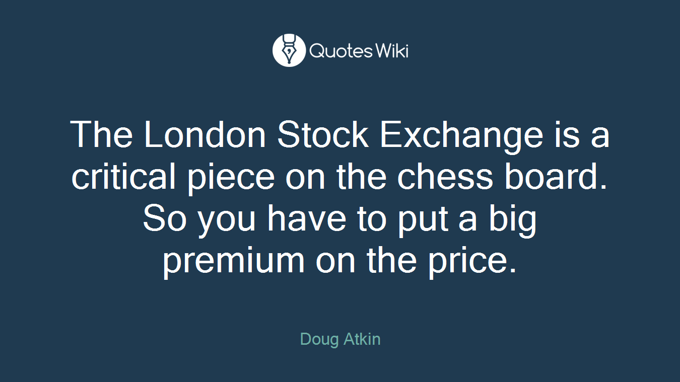 The London Stock Exchange is a critical piece on the chess board. So you have to put a big premium on the price.