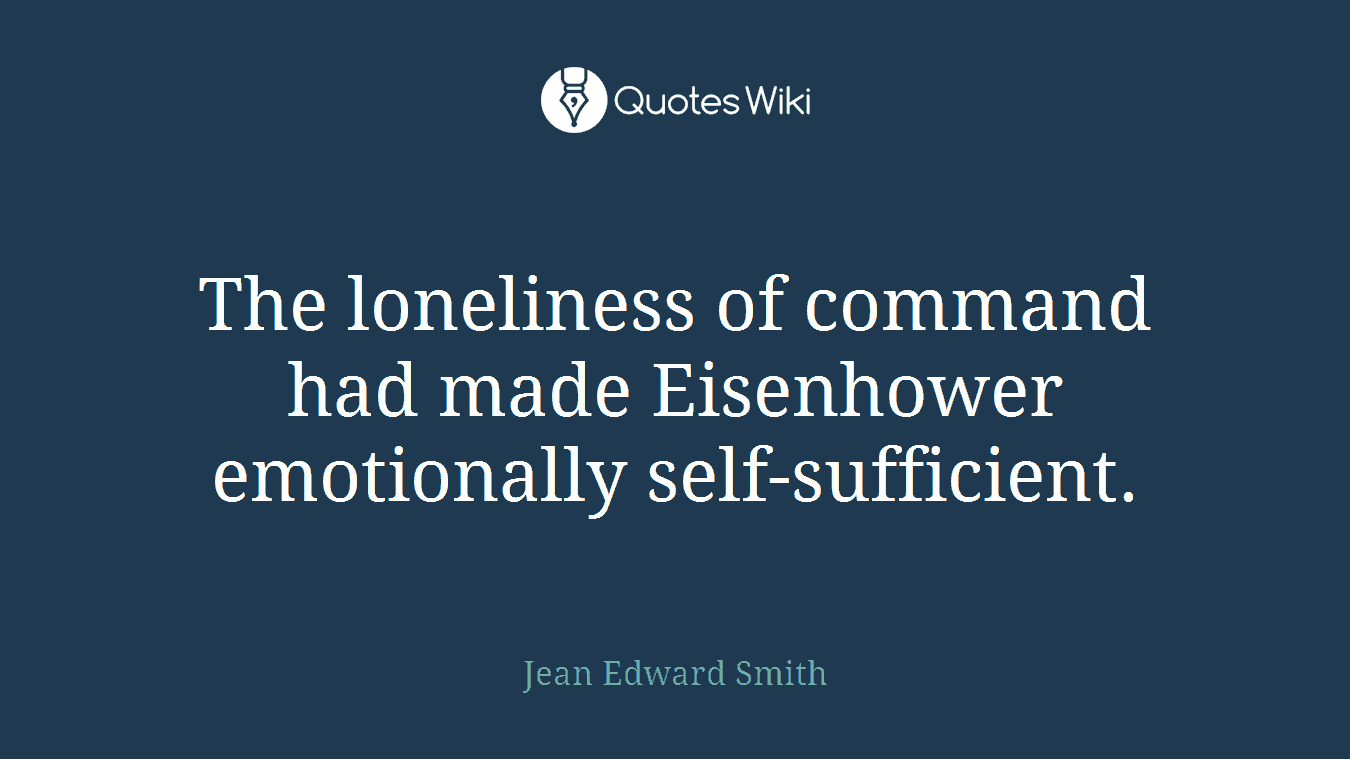 The loneliness of command had made Eisenhower emotionally self-sufficient.
