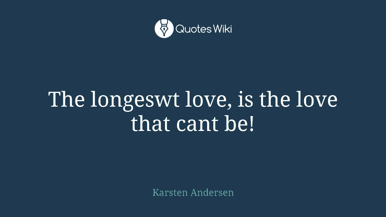 The longeswt love, is the love that cant be!