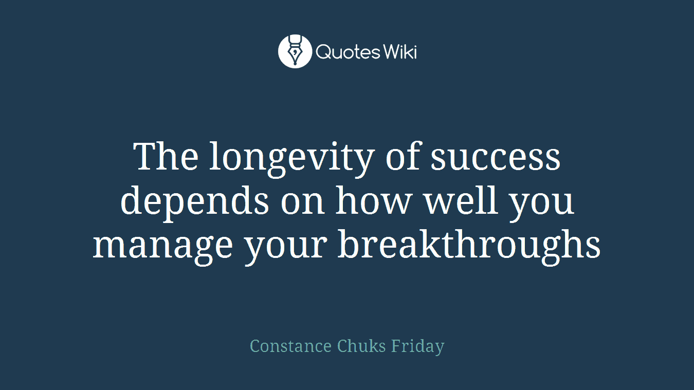 The longevity of success depends on how well you manage your breakthroughs