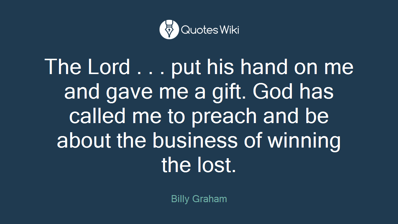 The Lord . . . put his hand on me and gave me a gift. God has called me to preach and be about the business of winning the lost.