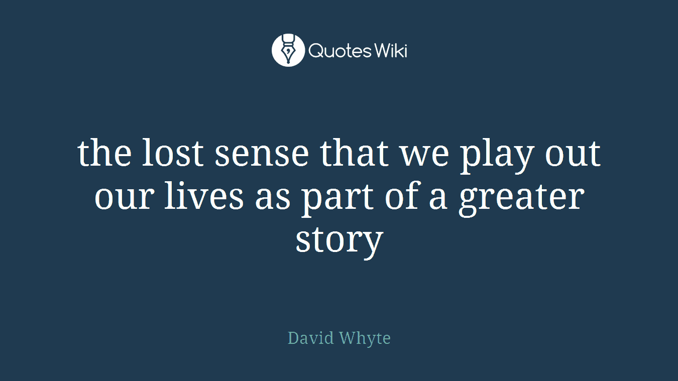 the lost sense that we play out our lives as part of a greater story