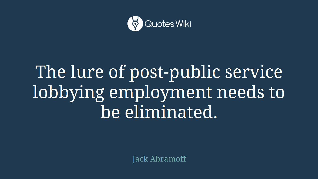 The lure of post-public service lobbying employment needs to be eliminated.