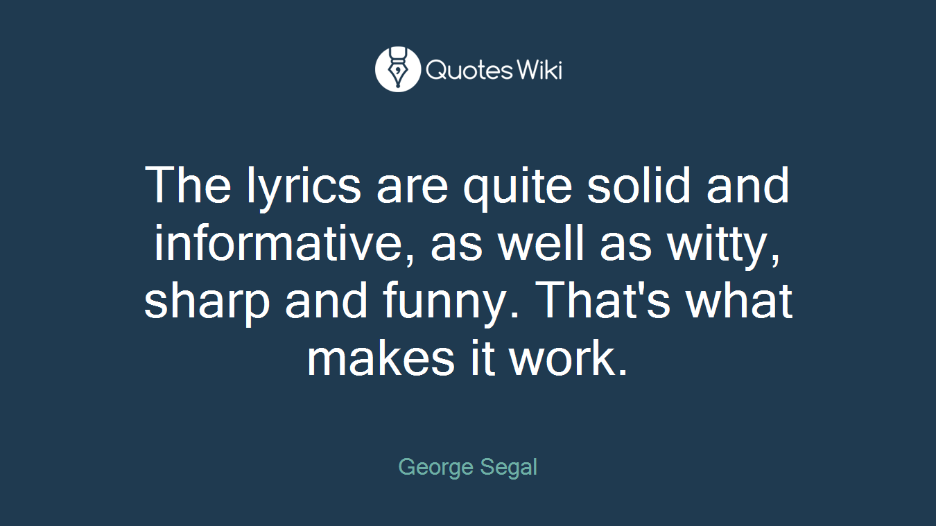 The lyrics are quite solid and informative, as well as witty, sharp and funny. That's what makes it work.