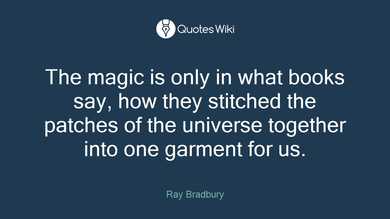 The magic is only in what books say, how they stitched the patches of the universe together into one garment for us.