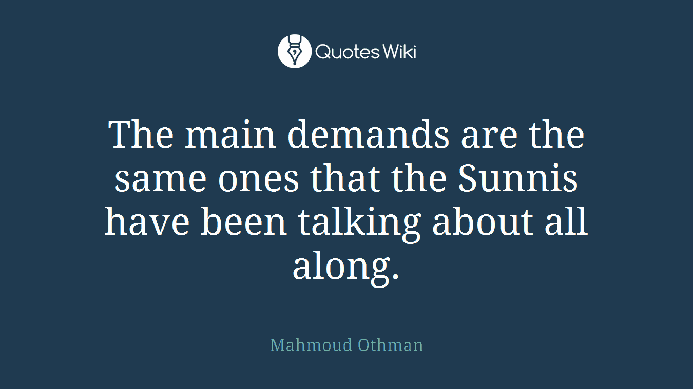 The main demands are the same ones that the Sunnis have been talking about all along.