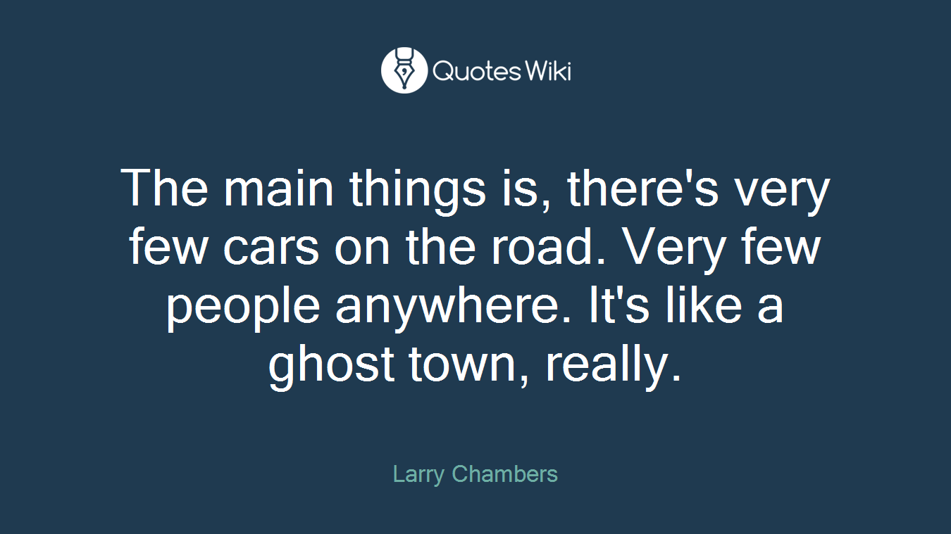 The main things is, there's very few cars on the road. Very few people anywhere. It's like a ghost town, really.