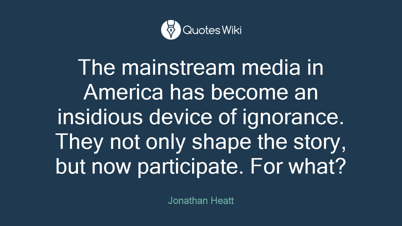 The mainstream media in America has become an insidious device of ignorance. They not only shape the story, but now participate. For what?