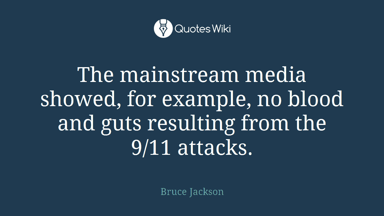 The mainstream media showed, for example, no blood and guts resulting from the 9/11 attacks.