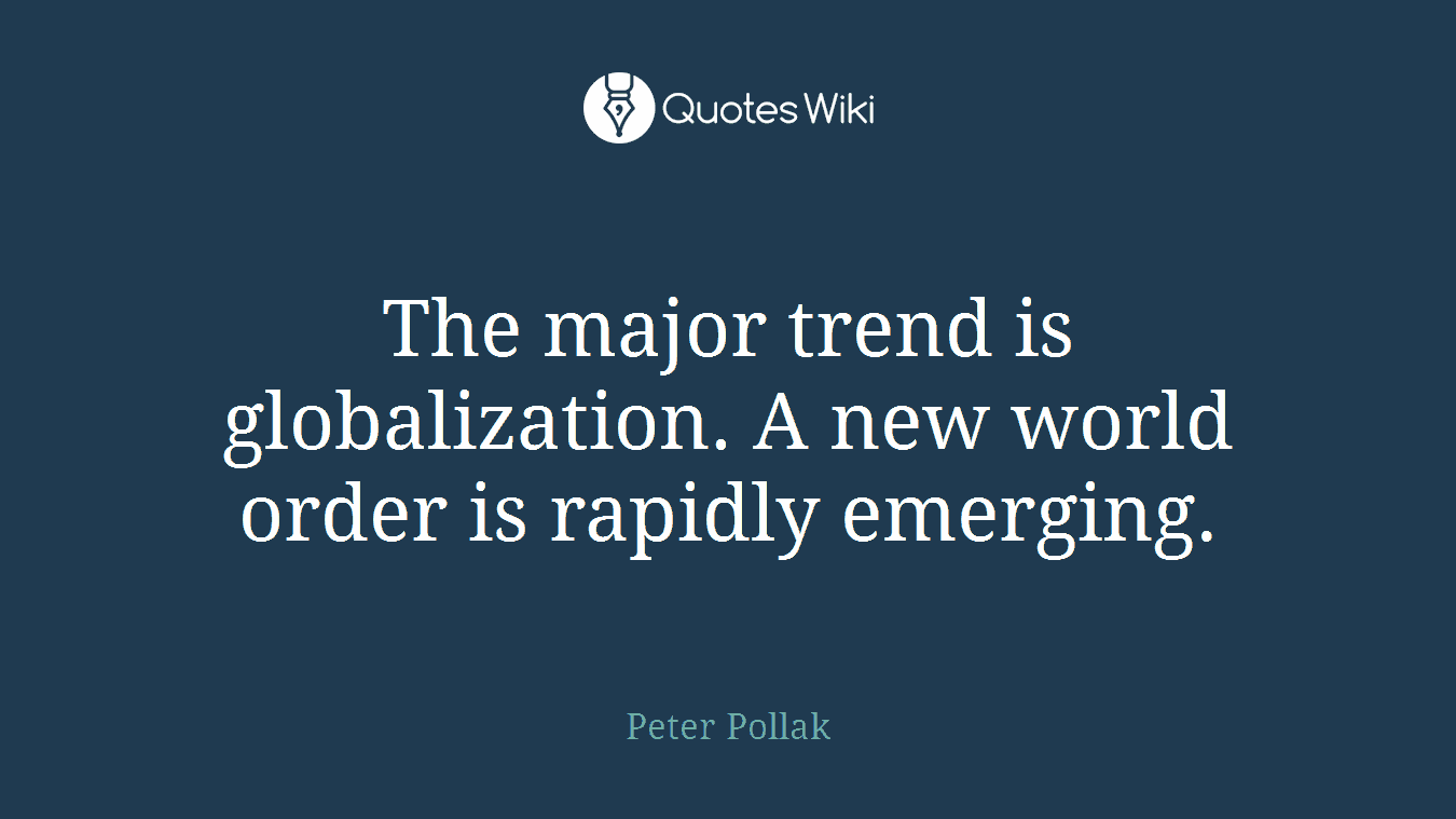 The major trend is globalization. A new world order is rapidly emerging.