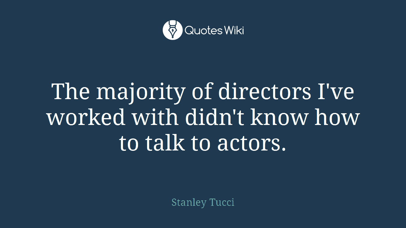 The majority of directors I've worked with didn't know how to talk to actors.