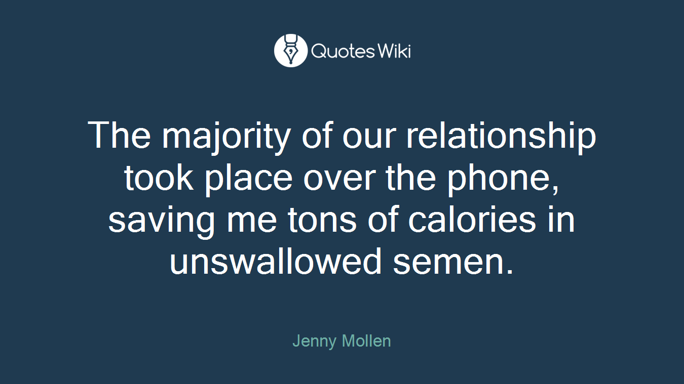 The majority of our relationship took place over the phone, saving me tons of calories in unswallowed semen.