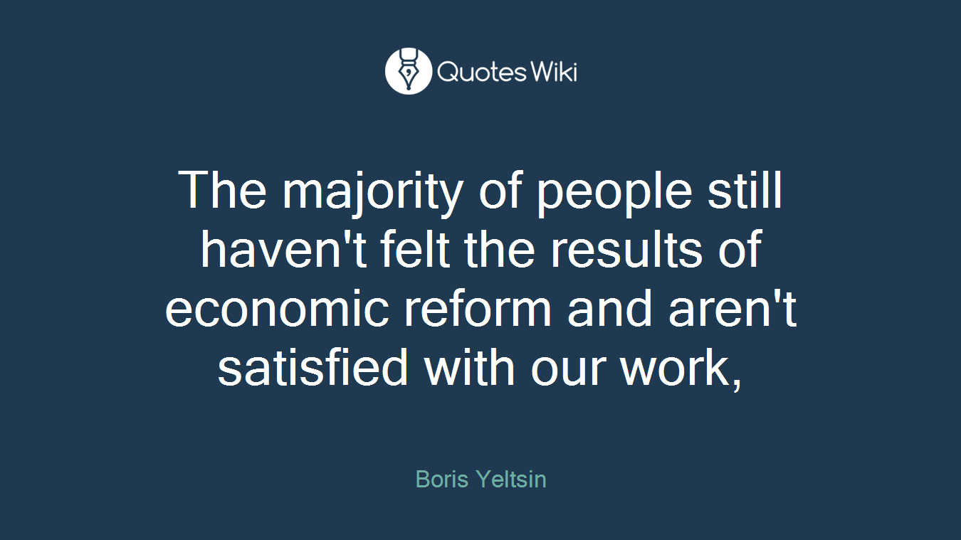 The majority of people still haven't felt the results of economic reform and aren't satisfied with our work,