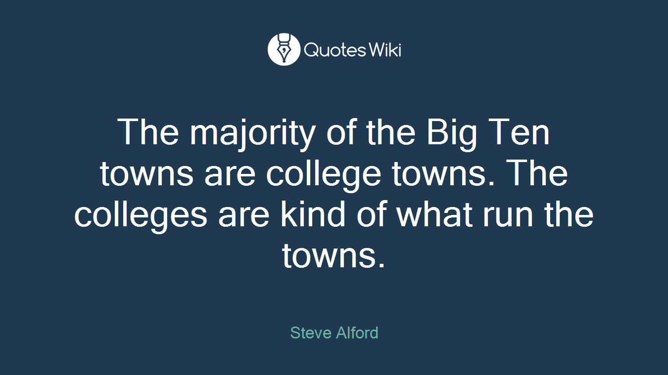 The majority of the Big Ten towns are college towns. The colleges are kind of what run the towns.