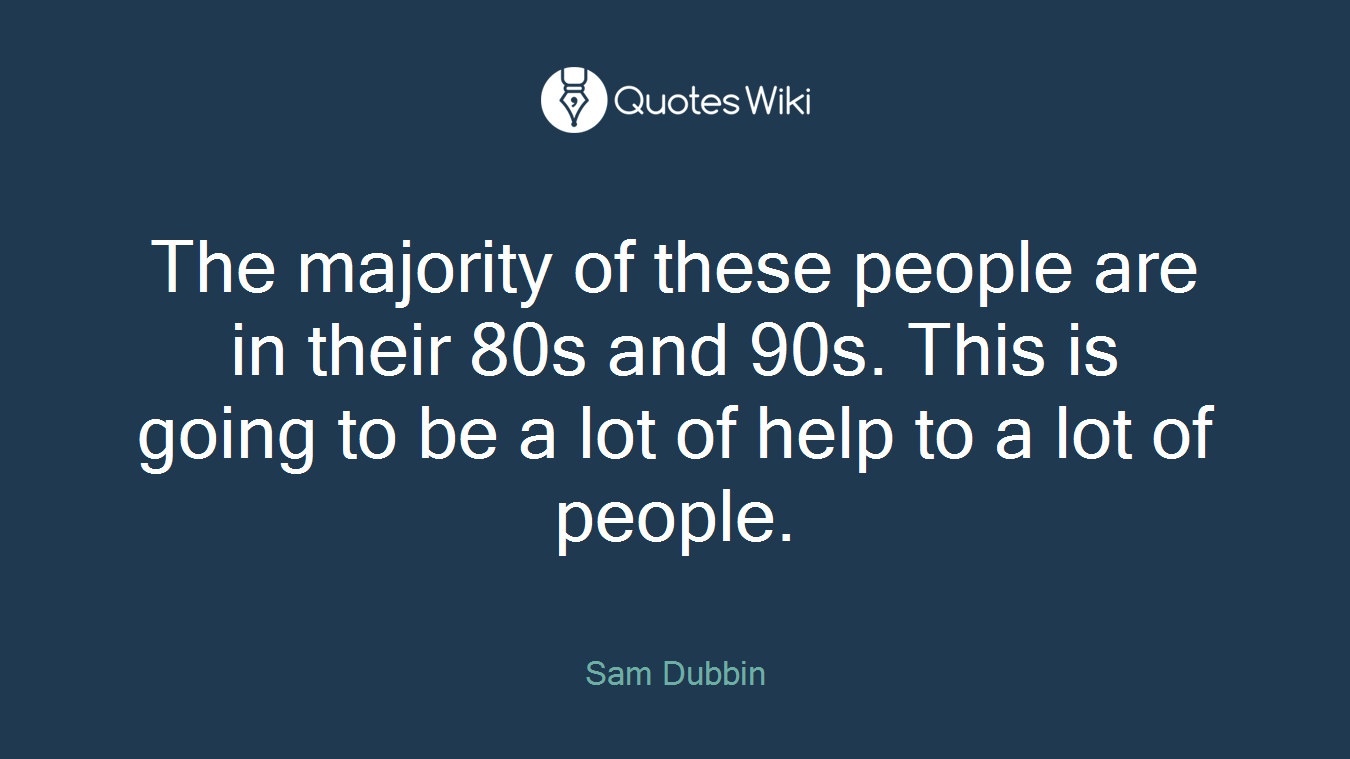 The majority of these people are in their 80s and 90s. This is going to be a lot of help to a lot of people.