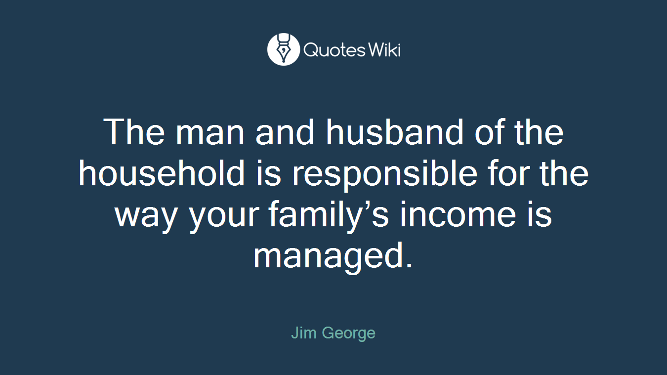 The man and husband of the household is responsible for the way your family’s income is managed.