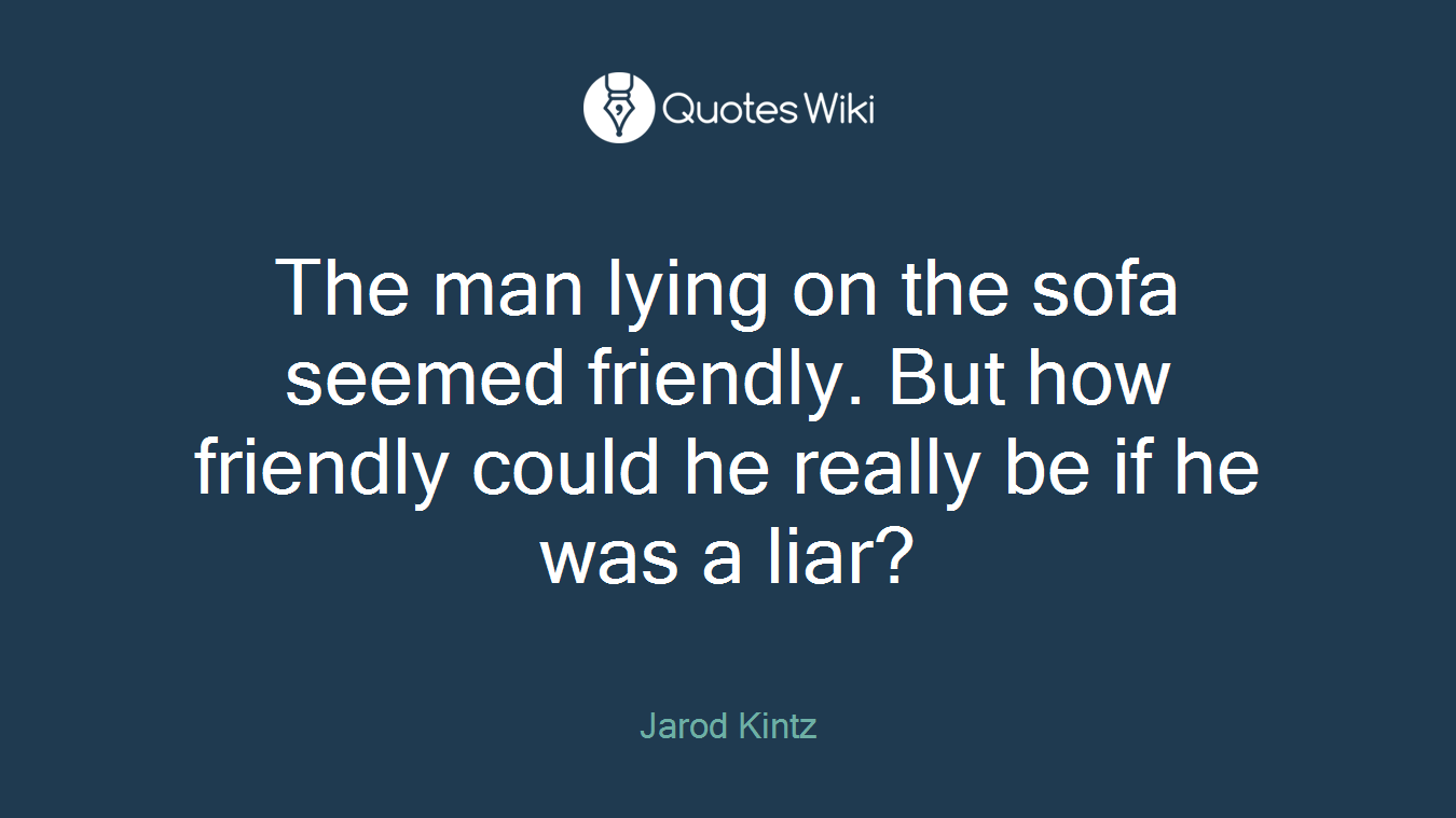 The man lying on the sofa seemed friendly. But how friendly could he really be if he was a liar?