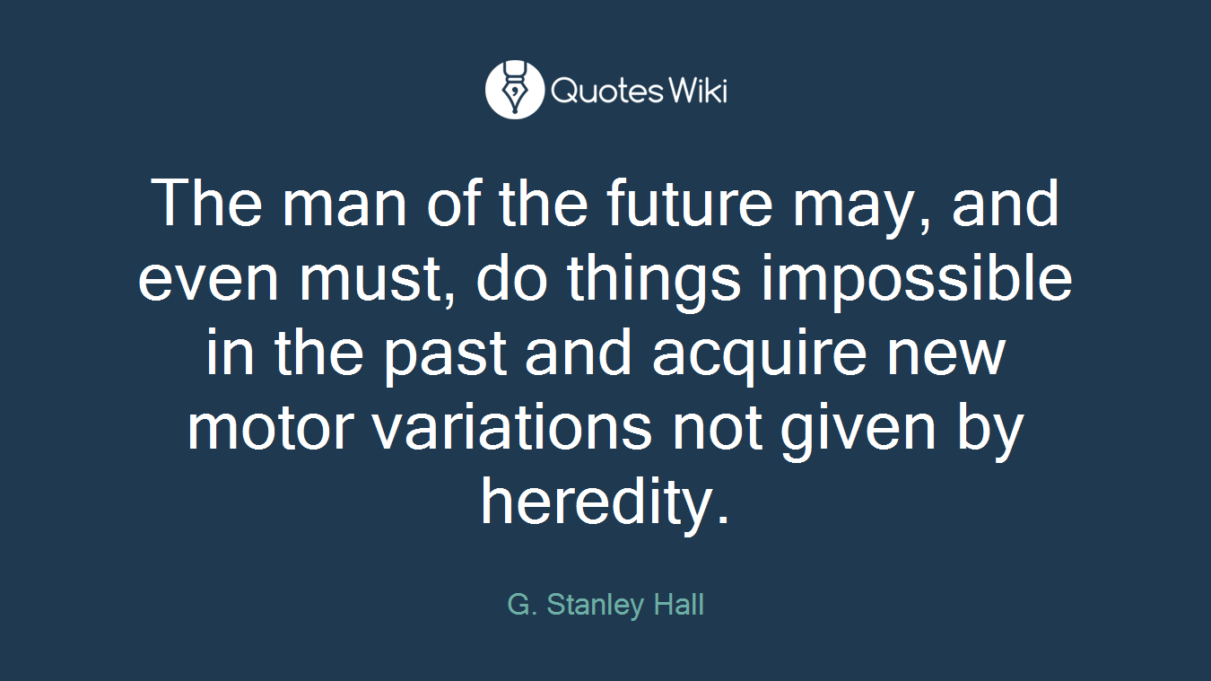 The man of the future may, and even must, do things impossible in the past and acquire new motor variations not given by heredity.