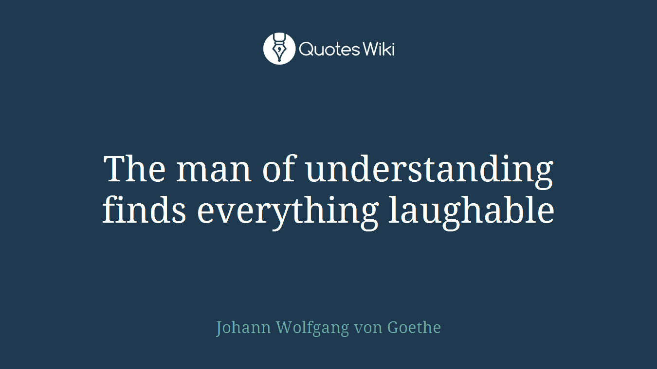 The man of understanding finds everything laughable