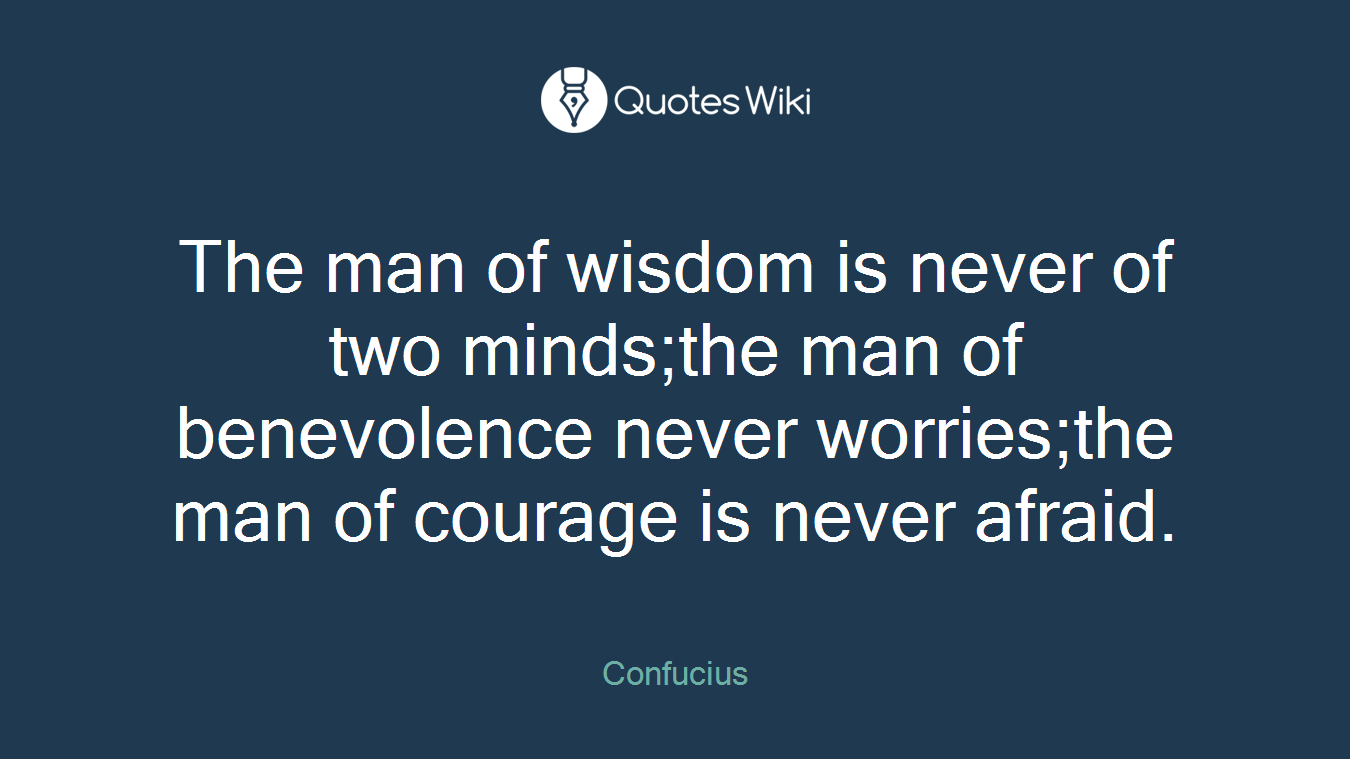 The man of wisdom is never of two minds;the man of benevolence never worries;the man of courage is never afraid.
