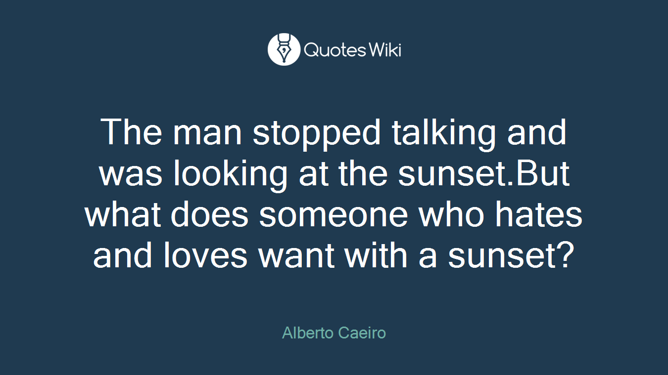 The man stopped talking and was looking at the sunset.But what does someone who hates and loves want with a sunset?