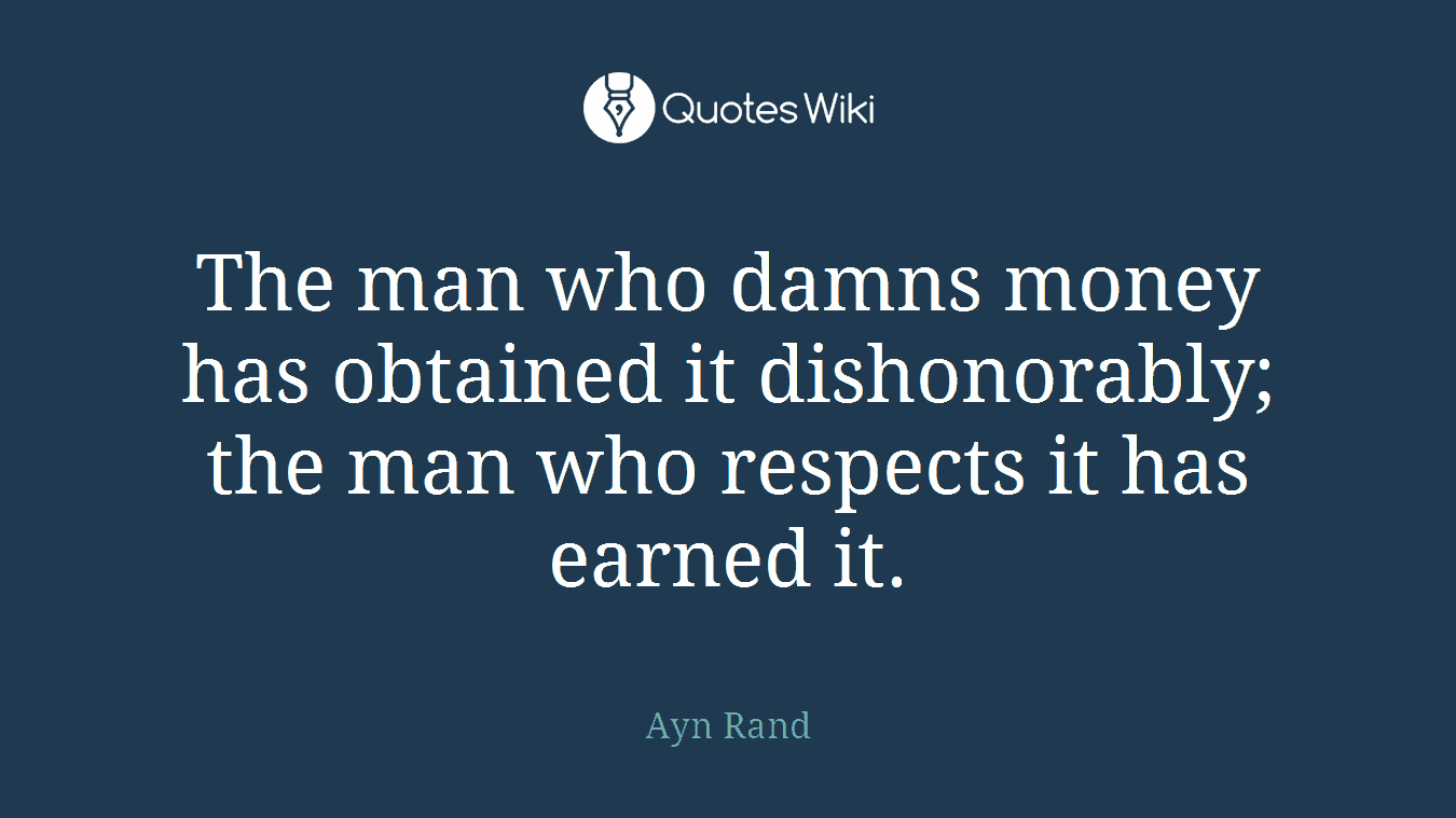 The man who damns money has obtained it dishonorably; the man who respects it has earned it.