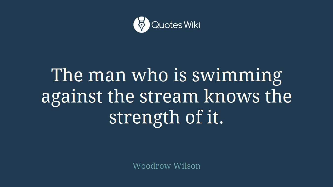 The man who is swimming against the stream knows the strength of it.