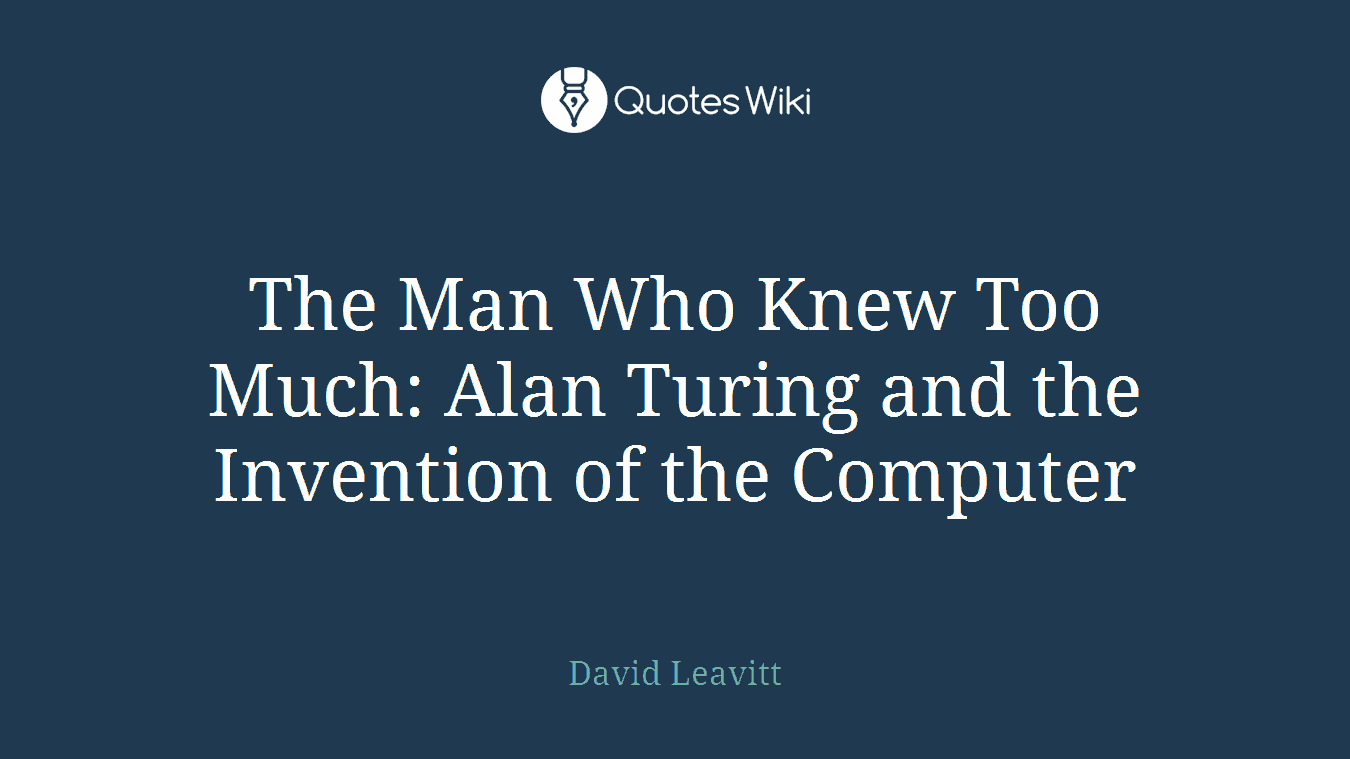 The Man Who Knew Too Much: Alan Turing and the Invention of the Computer