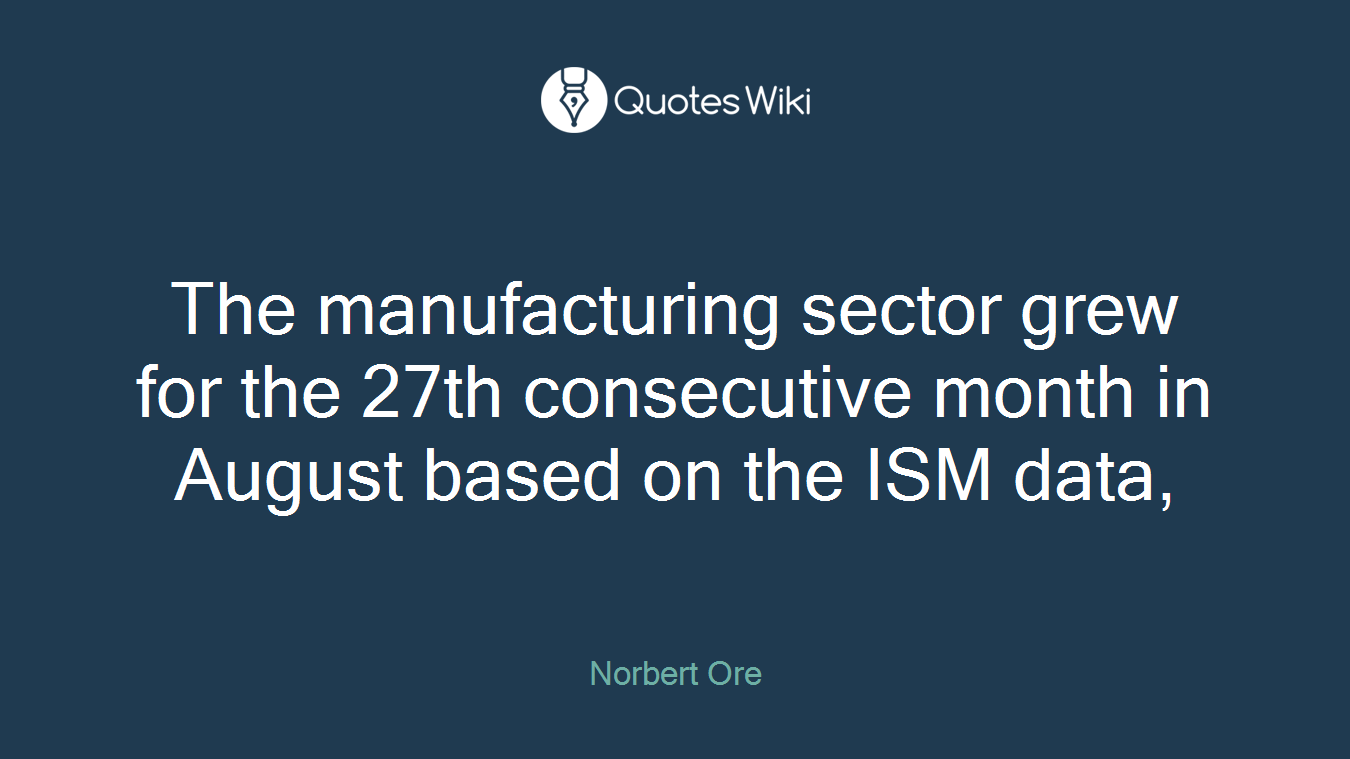 The manufacturing sector grew for the 27th consecutive month in August based on the ISM data,