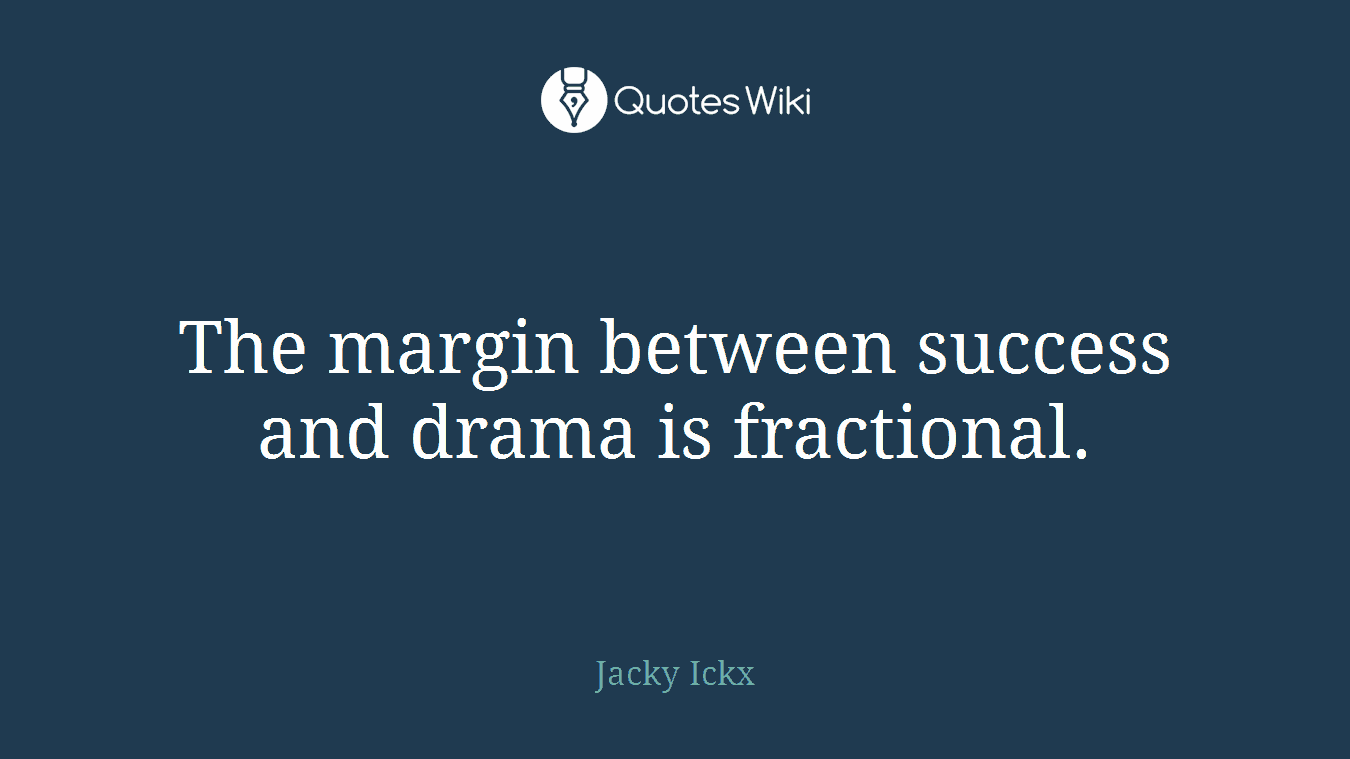 The margin between success and drama is fractional.