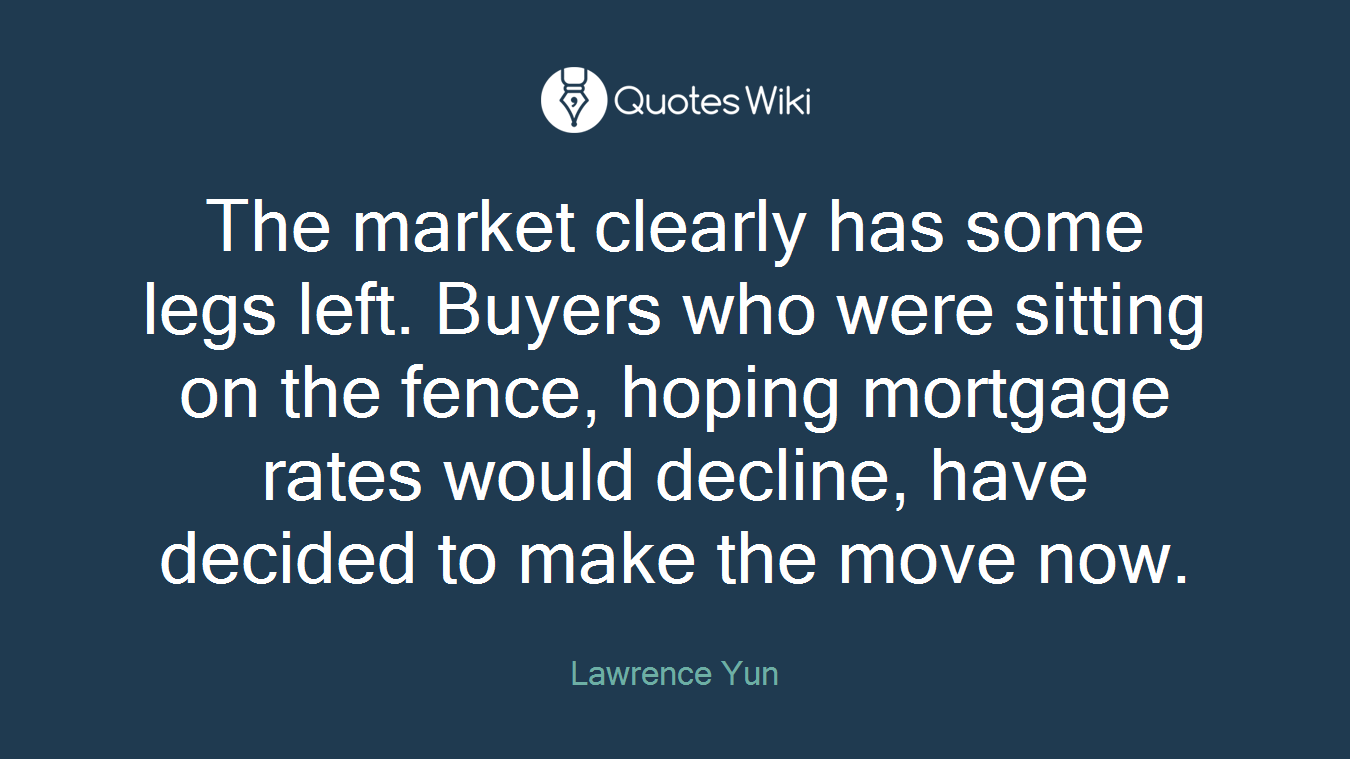 The market clearly has some legs left. Buyers who were sitting on the fence, hoping mortgage rates would decline, have decided to make the move now.