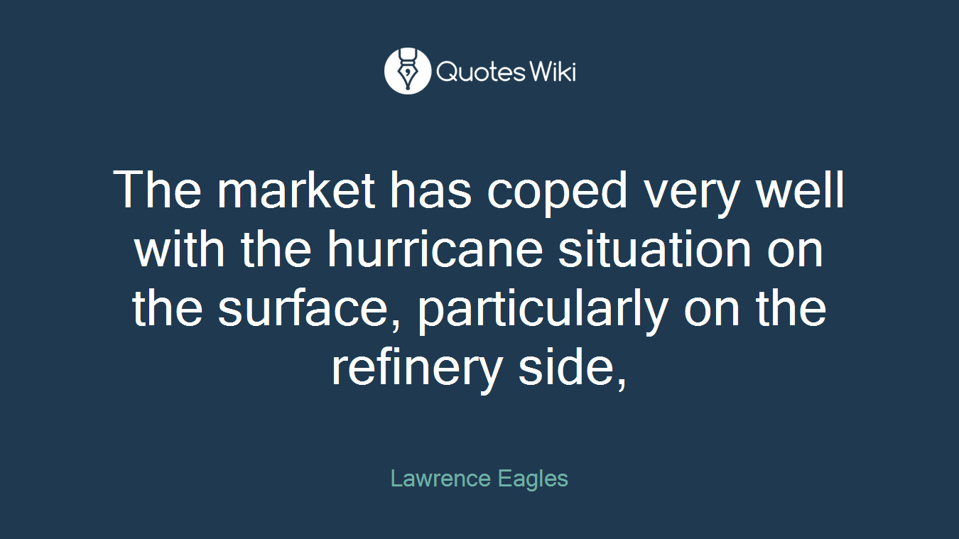 The market has coped very well with the hurricane situation on the surface, particularly on the refinery side,