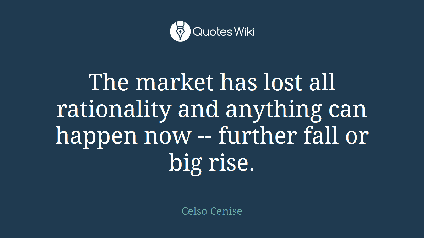 The market has lost all rationality and anything can happen now -- further fall or big rise.