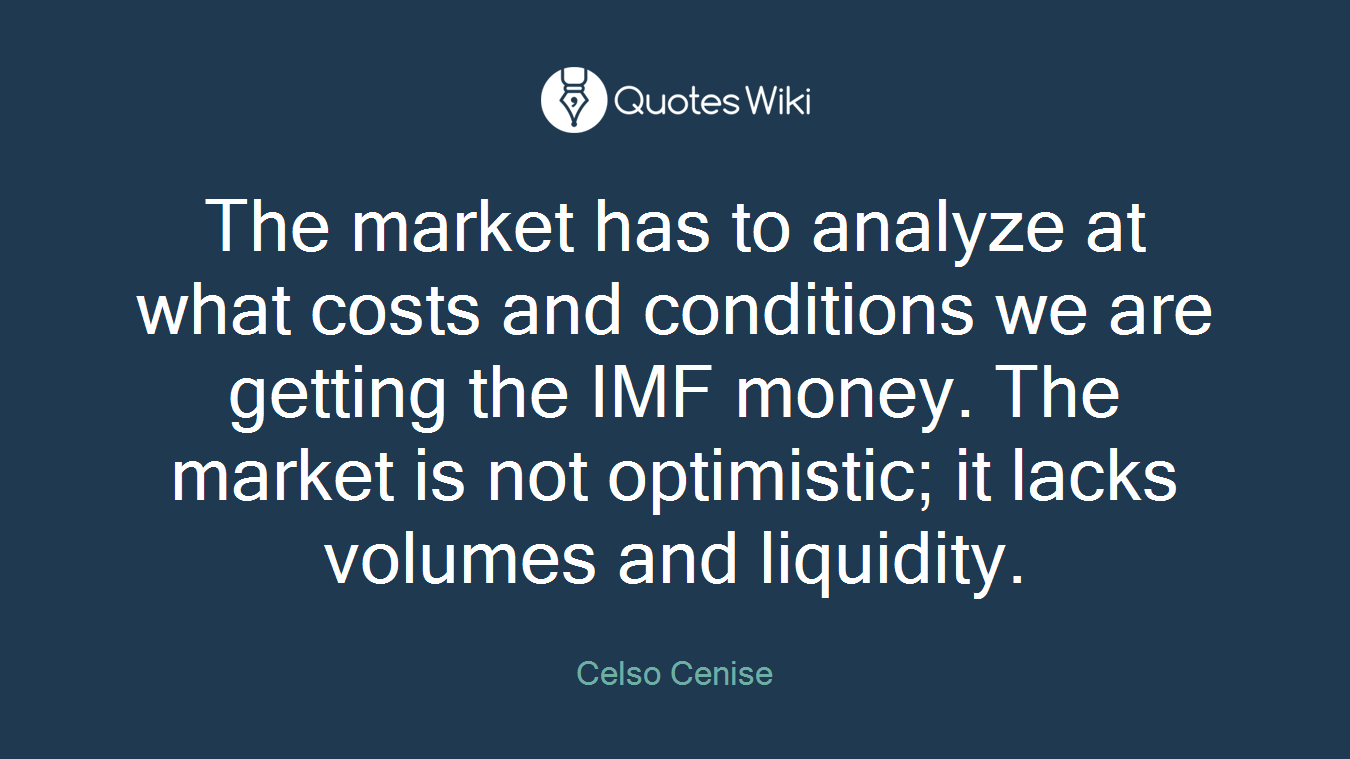 The market has to analyze at what costs and conditions we are getting the IMF money. The market is not optimistic; it lacks volumes and liquidity.