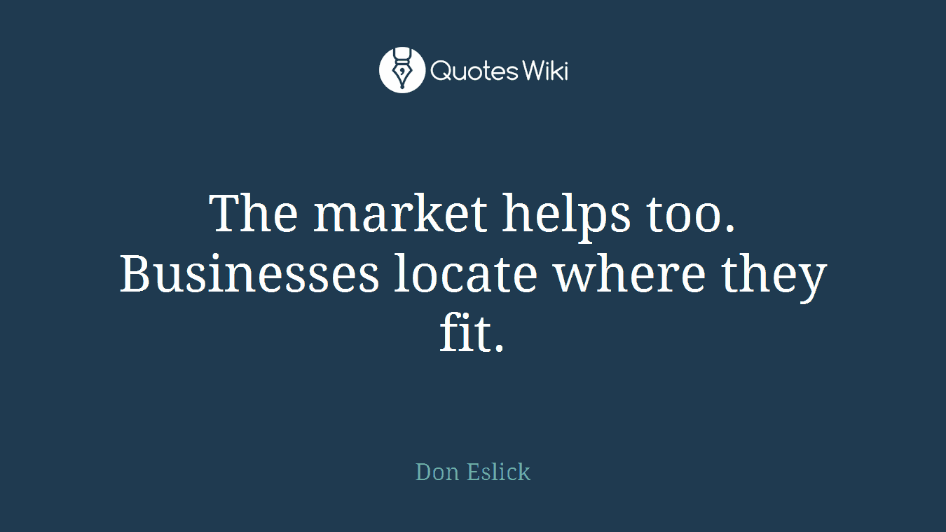 The market helps too. Businesses locate where they fit.