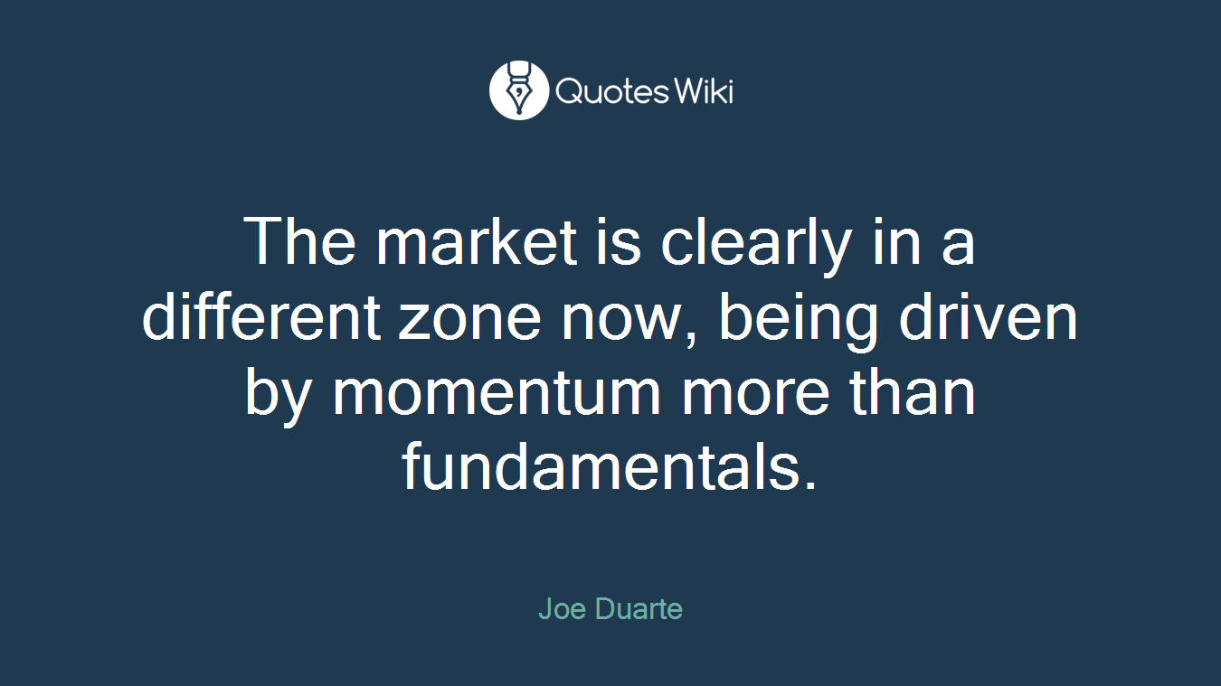 The market is clearly in a different zone now, being driven by momentum more than fundamentals.