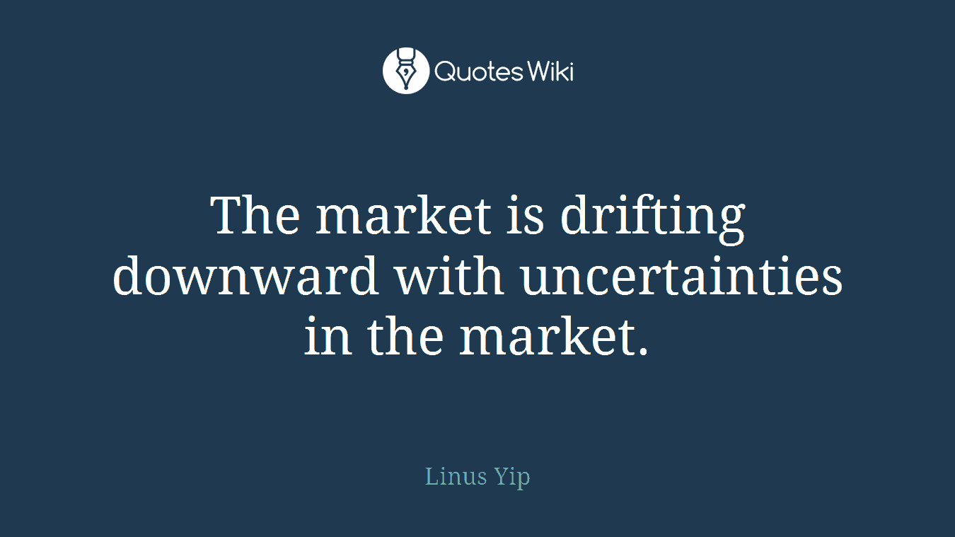 The market is drifting downward with uncertainties in the market.