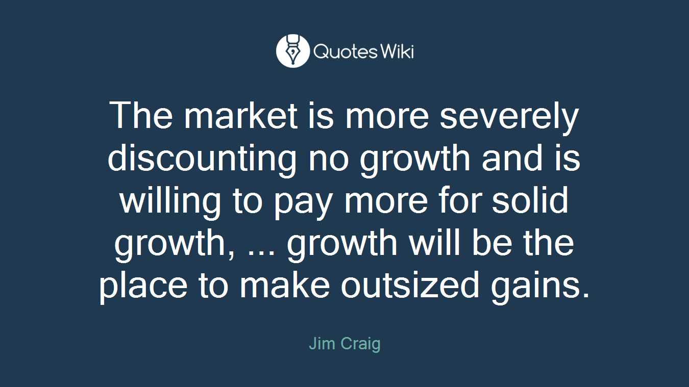 The market is more severely discounting no growth and is willing to pay more for solid growth, ... growth will be the place to make outsized gains.
