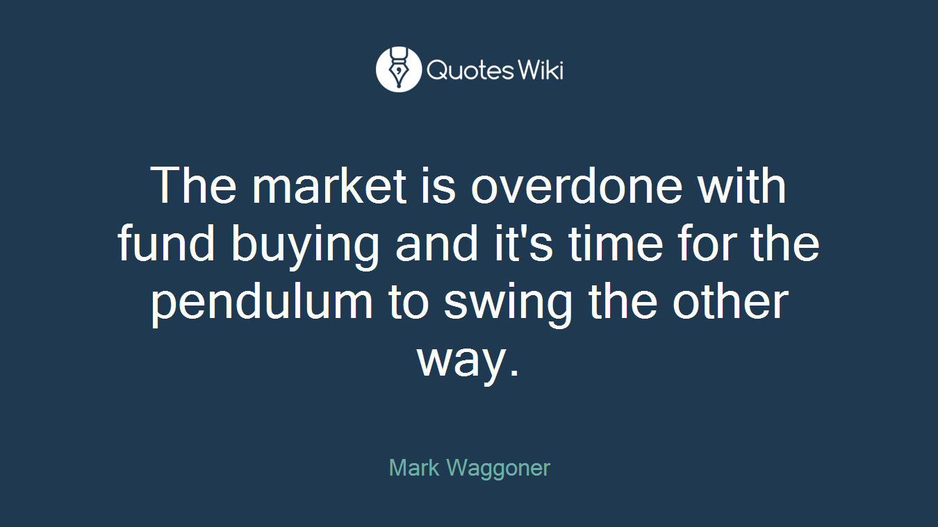 The market is overdone with fund buying and it's time for the pendulum to swing the other way.