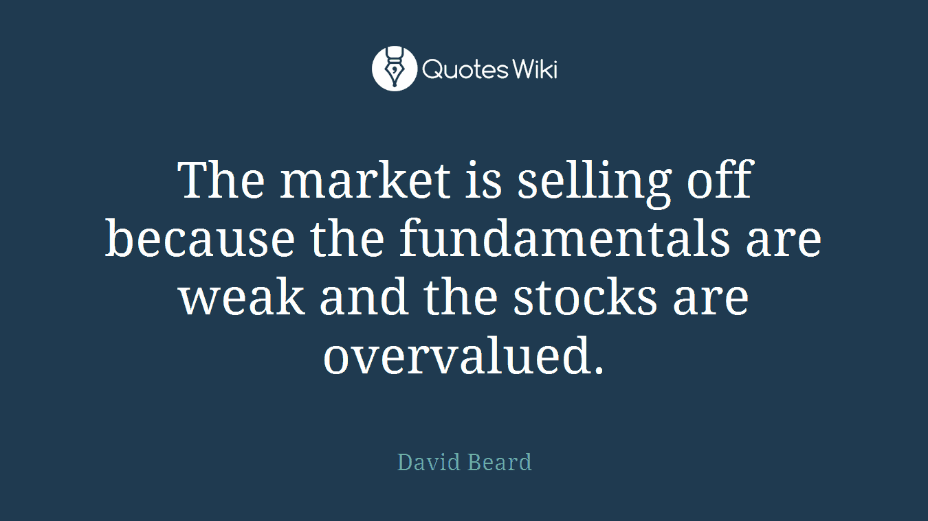 The market is selling off because the fundamentals are weak and the stocks are overvalued.