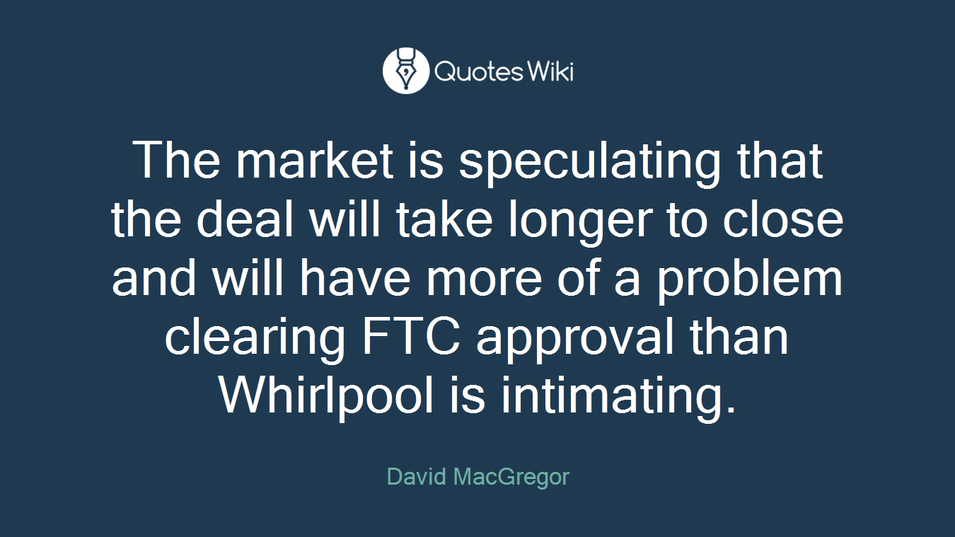 The market is speculating that the deal will take longer to close and will have more of a problem clearing FTC approval than Whirlpool is intimating.