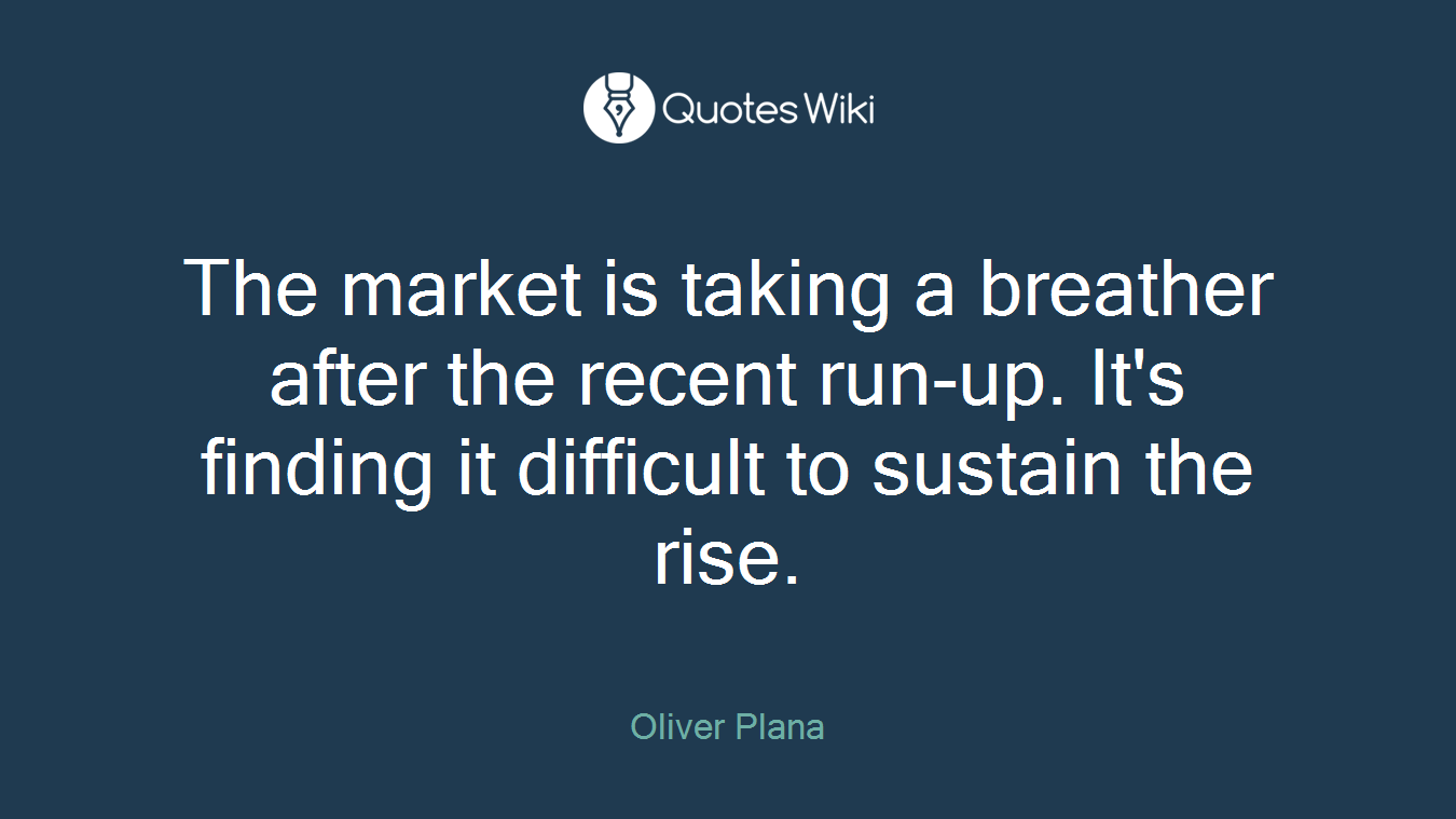 The market is taking a breather after the recent run-up. It's finding it difficult to sustain the rise.