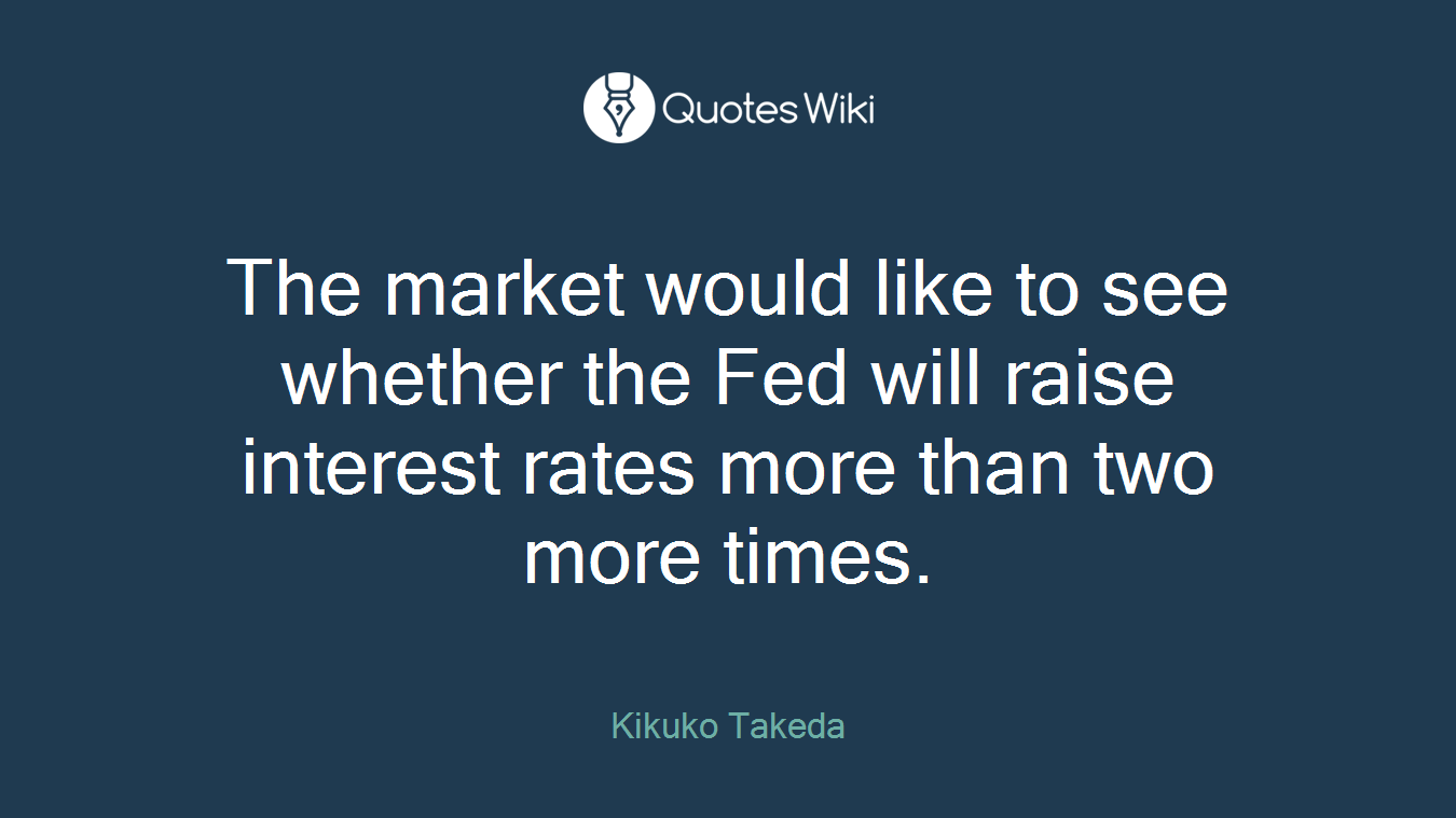 The market would like to see whether the Fed will raise interest rates more than two more times.