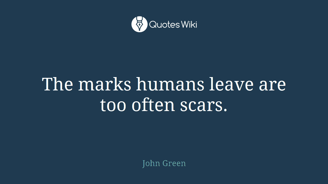 The marks humans leave are too often scars.