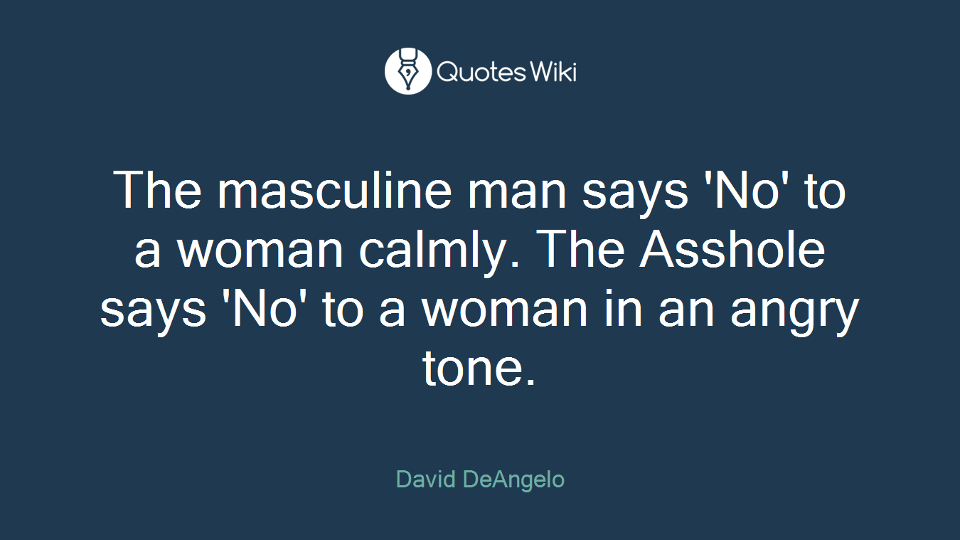 The masculine man says 'No' to a woman calmly. The Asshole says 'No' to a woman in an angry tone.