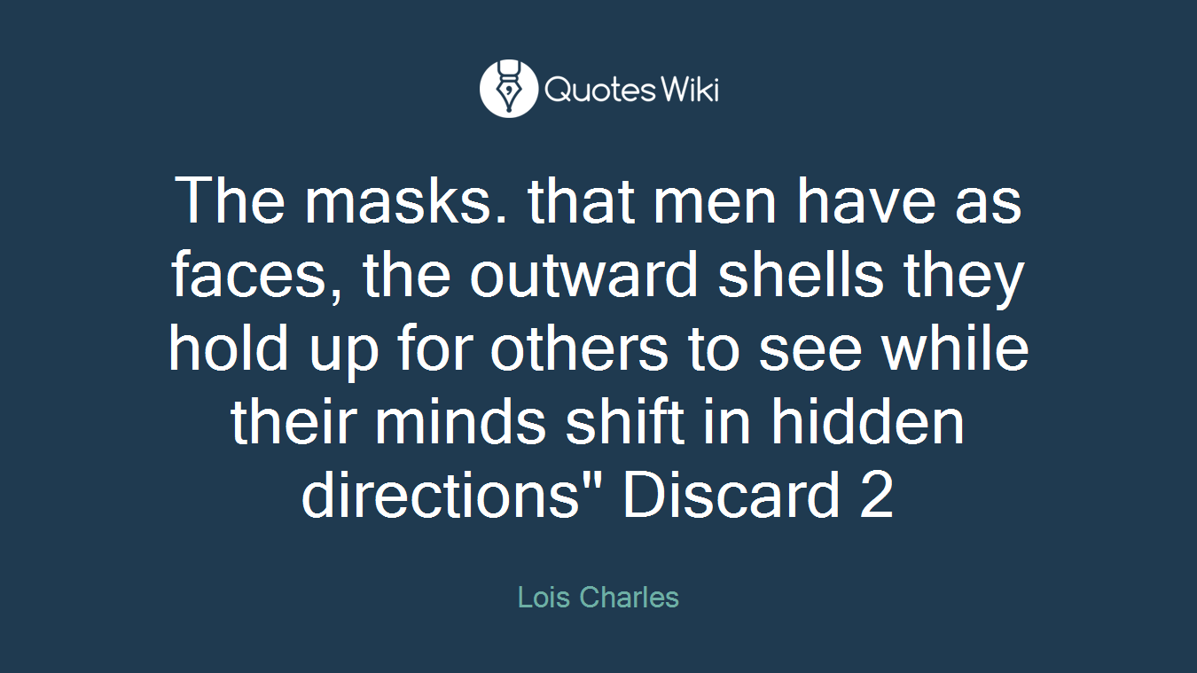 The masks. that men have as faces, the outward shells they hold up for others to see while their minds shift in hidden directions" Discard 2