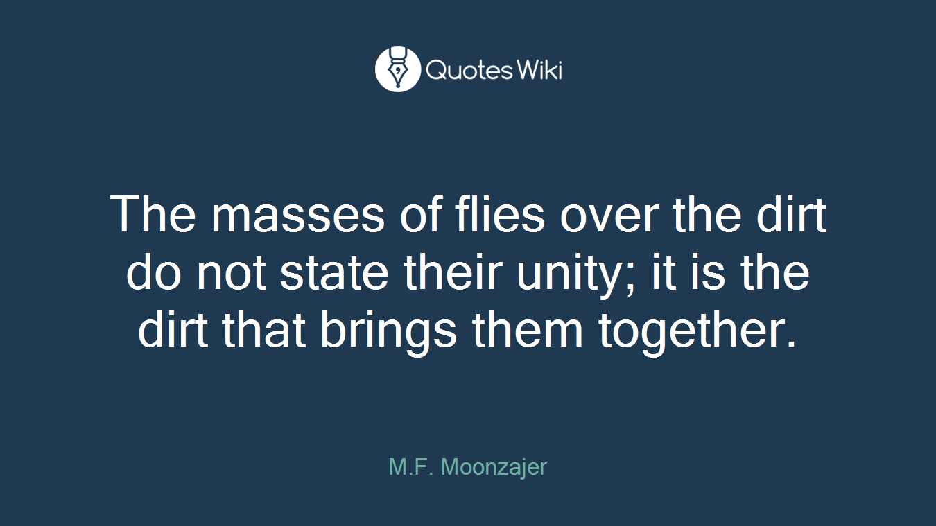 The masses of flies over the dirt do not state their unity; it is the dirt that brings them together.