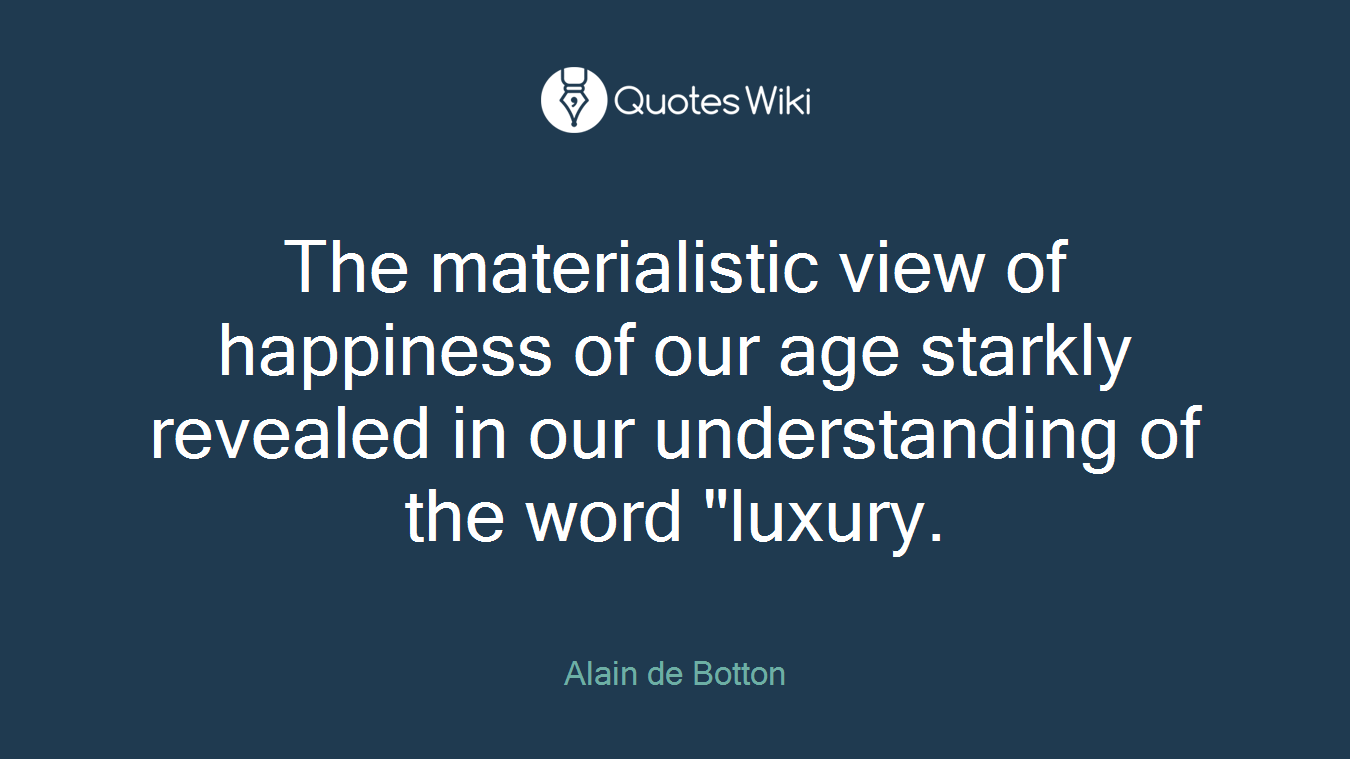 The materialistic view of happiness of our age starkly revealed in our understanding of the word "luxury.