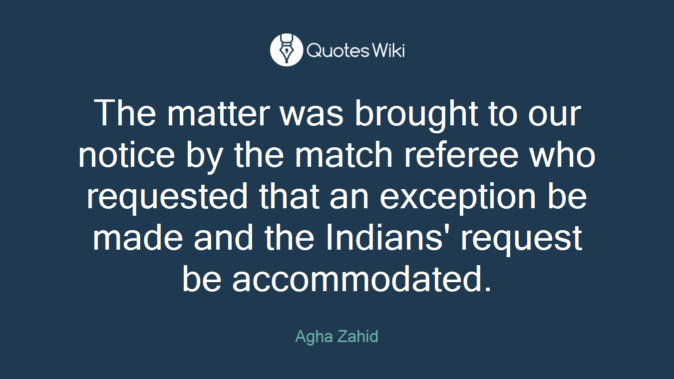 The matter was brought to our notice by the match referee who requested that an exception be made and the Indians' request be accommodated.