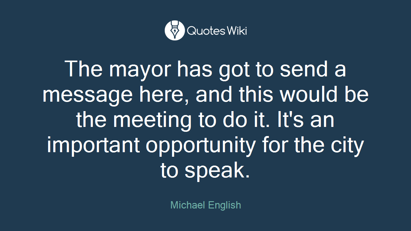 The mayor has got to send a message here, and this would be the meeting to do it. It's an important opportunity for the city to speak.